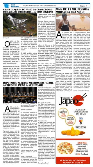 Página 4
Jornal
Águas Lindas
ÁGUAS LINDAS DE GOIÁS - 05/12/2016 à 12/12/2016
MAIS DE 11 MIL PESSOAS
MORAM NA RUA NO DF
CAUSA DA QUEDA DO AVIÃO DA CHAPECOENSE
FOI FALTA DE COMBUSTÍVEL, AFIRMA GOVERNO
Da redação JAL
O
piloto da La-
Mia que levava
o time da Cha-
pecoense e
jornalistas teria solicitado
prioridade de pouso por
conta de problemas de
combustível. “Solicitamos
prioridade para proceder,
solicitamos prioridade
para proceder ao localiza-
dor, temos problemas de
combustível”, teria dito o
piloto Miguel Quiroga.
As informações da torre de
controle são de que dois
aviões solicitaram emer-
gência quase ao mesmo
tempo ao comando do
aeroporto de Medellín e a
prioridade para aterrissar
foi dada a um Airbus A320,
com capacidade maior de
passageiros. Uma hipóte-
se é de que o Avro RJ85
teve de dar duas voltas
na cidade para esperar o
pouso do outro avião e,
por isso, o combustível
acabou.
O A320 também estava
com pouco combustível
e em situação de emer-
gência. Tratava-se de um
avião da Aerolinea Viva-
Colombia, que vinha com
turistas da ilha de San An-
dres, no Caribe. Radares
mostraram dois aviões vo-
ando próximos no local da
queda da aeronave onde
estava a equipe da Cha-
pecoense. Após dar priori-
dade de pouso ao Airbus,
o piloto da LaMia decretou
situação de emergência.
“Agora temos uma falha
elétrica, temos uma total
falha elétrica”.
Ximena Suárez, aeromo-
ça da companhia aérea
e uma das sobreviventes
da tragédia, afirmou que
sua única lembrança foi o
apagar das luzes dentro
da aeronave. “As luzes se
apagaram e não lembro
mais de nada”, disse para
a secretária de governo
do departamento de Antio-
quia, Victoria Eugenia Ra-
mírez, ao ser resgatada.
Além de Ximena e do
comissário Erwin Tumi-
ri, também sobreviveram
ao acidente os jogadores
Alan Ruschel, Jackson
Follmann, e Hélio Neto, e
o jornalista Rafael Henzel,
que foram internados em
diferentes hospitais próxi-
mos de Medellín.
O avião bateu em um
morro e deixou 71 mor-
tos, sendo 19 jogadores
do time da Chapecoense.
A delegação da equipe de
Chapecó estava a bordo
para a disputa do primeiro
jogo da final da Copa Sul-
-Americana contra o Atléti-
co Nacional.
A
s paredes são
de madeira fina,
e o teto, de lona.
Dentro do bar-
raco, um colchão de casal,
uma cama menor improvi-
sada, poucos móveis usa-
dos, um ventilador e uma
luz de gambiarra. Esta é a
casa que Tatiana Araújo, 29
anos, divide com os quatro
filhos — um de 11, outro de
10, o do meio, de 7, e o ca-
çula de 3 anos — em uma
invasão próxima ao Centro
Cultural Banco do Brasil
(CCBB). Ela veio da Bahia
ainda pequena. Na cabeça,
acreditava que Brasília seria
uma cidade de realizações
e oportunidades. “Vim pen-
sando que era uma coisa e
é outra. A vida aqui se tor-
nou mais cara e mais difícil”,
relembra.
Mudando de terreno em
terreno, Tatiana leva a vida
como catadora de material
reciclável. O quintal da casa
dela é o próprio local de tra-
balho. Depois de buscar o
lixo na rua, faz a separação
perto da moradia e espera
até uma pessoa vir recolher.
Pelo serviço, ganha, em
média, R$ 250 por mês. O
valor não é suficiente para
o sustento da família. Além
dele, Tatiana conta com o
Bolsa Família dos filhos. “É
uma vida triste. Você mora
perto da lama, tem rato,
mato, mosquito. Fica expos-
to a tudo quanto é doença.
Você mora mais fora do bar-
raco que dentro”, descreve.
Enquanto conversa e conta
um pouco da triste história,
o filho mais novo de Tatia-
na corre pelado e descalço
pelo chão de terra batida.
O pequeno se diverte com
uma bolha de sabão que sai
voando, anda de bicicleta
em meio ao lixo e percorre o
local com naturalidade e do-
mínio. Inscrita no programa
habitacional da Companhia
de Desenvolvimento Habi-
tacional do Distrito Federal
(Codhab), Tatiana aguarda
há quatro anos a chance de
realizar o maior sonho: ter
uma casa. “Quero sair da-
qui, ganhar uma moradia,
ter estabilidade e um servi-
ço. Não quero trabalhar com
reciclagem”, complementa.
“Tem dias que não consi-
go trabalhar por conta das
crianças. Como deixo eles
aqui sozinhos?”, questiona.
Fonte: Correio Braziliense
DEPUTADOS ALTERAM MEDIDAS DO PACOTE
ANTICORRUPÇÃO A SEU FAVOR
Da redação JAL
A
Câmara dos De-
putados aprovou
em plenário, na
madrugada de
ontem (30), o Projeto de Lei
4850/16, que prevê um paco-
te de medidas contra a corrup-
ção, entre elas a tipificação do
caixa dois como crime eleito-
ral, a criminalização do eleitor
pela venda do voto e a trans-
formação em crime hediondo
do ato de corrupção que en-
volva valores superiores a 10
mil salários mínimos.
A proposta surgiu a partir de
uma campanha feita pelo Mi-
nistério Público Federal inti-
tulada Dez Medidas Contra
a Corrupção. Na votação, no
entanto, foram retiradas seis
das dez medidas sugeridas
pelo MPF. Com as alterações,
a ideia original do texto foi to-
talmente danificada, na ava-
liação do procurador-geral
da República, Rodrigo Janot.
“As 10 Medidas contra a cor-
rupção não existem mais. O
Ministério Público brasileiro
não apoia o texto que restou,
uma pálida sombra das pro-
postas que nos aproximariam
de boas práticas mundiais”,
criticou. Membros e órgãos do
Judiciário também manifesta-
ram-se contra o texto aprova-
do na Câmara. A matéria foi
aprovada por 450 votos a 1 e
será enviada ao Senado.
Medidas suprimidas
Os deputados rejeitaram o
ponto que tornava crime o
enriquecimento ilícito de fun-
cionários públicos, a proposta
que previa acordos de leni-
ência entre empresas envol-
vidas em crimes, as mudan-
ças em relação ao tempo de
prescrição de penas e a cria-
ção do confisco alargado, que
permitiria o recolhimento de
patrimônio da pessoa conde-
nada pela prática de crimes
graves. Também foram supri-
midas as medidas que pre-
viam estímulo à denúncia de
crimes de corrupção, além da
proposta de acordos entre de-
fesa e acusação para simplifi-
car processos e o ponto que
previa a responsabilização
dos partidos e a suspensão
do registro da legenda em
caso de crimes graves.
Entenda quais são as medi-
das que constam no texto fi-
nal
Juízes e promotores
A principal mudança feita pe-
los deputados ocorreu por
meio de emenda do deputado
Weverton Rocha (PDT-MA),
aprovada por 313 votos a 132
e 5 abstenções. Ela prevê ca-
sos de responsabilização de
juízes e de membros do Mi-
nistério Público por crimes de
abuso de autoridade. Entre os
motivos listados está a atua-
ção com motivação político-
-partidária.
Divulgação de opinião
No caso dos magistrados,
também constituirão crimes
de responsabilidade proferir
julgamento quando, por lei,
deva se considerar impedido;
e expressar por meios de co-
municação opinião sobre pro-
cesso em julgamento. A pena
será de reclusão de seis me-
ses a dois anos e multa.
Venda de votos
O eleitor que negociar seu
voto ou propuser a negocia-
ção com candidato ou seu
representante em troca de di-
nheiro ou qualquer outra van-
tagem estará sujeito a pena
de reclusão de 1 a 4 anos e
multa.
Crime hediondo
Vários crimes serão enqua-
drados como hediondos se a
vantagem do criminoso ou o
prejuízo para a administração
pública for igual ou superior a
10 mil salários mínimos vigen-
tes à época do fato. Incluem-
-se nesse caso o peculato, a
inserção de dados falsos em
sistemas de informações, a
concussão, o excesso de exa-
ção qualificado pelo desvio, a
corrupção passiva, a corrup-
ção ativa e a corrupção ativa
em transação comercial inter-
nacional.
Por Agência Brasil
 