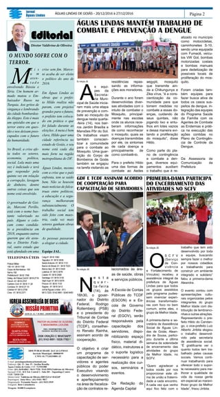 Página 2
Jornal
Águas Lindas
ÁGUAS LINDAS DE GOIÁS - 20/12/2016 à 27/12/2016
E-mail: jornalaguaslindas@hotmail.com
Endereço: Qd. 13 - lote 19 - Jardim Brasília
Águas Lindas de Goiás. CEP: 72.910-000
Fones: (61) 3618-6862 / 9613-7220 / 9142-9991(Valdivino de Oliveira)
Sucursal: C12 - bl E Ed. Central 1 - Sala 201 - Taguatinga Centro
CEP: 72010-120
Diretor Geral: Valdivino de Oliveira DRT/GO nº 01423JP
Reportagens: Jotta Silva - (61) 9103- 9817
Diagramação: Fernando Soares - (61) 9423-3939
Fotógrafo: Beto Castanheira
Tiragem: 10.000 Exemplares
SBM PUBLICIDADE ÁGUAS LINDAS
Incrição Municipal : 000868/99
CNPJ: 01.772.833/0001-33
TELEFONES ÚTEIS
Policia Militar
190 / 61 3618 1190
Corpo de Bombeiros -193
Samu-192
Prefeitura-61 3618 1768
Deleg. de Policia Civil 61 3618 2716
Fórum -61 3618 2747
Cartório Civil- 61 3618 11 28
Correios- 61 3618 27 10
Ciretran 61 3613 2706
Crea - 61 3618 2371
Celg-61 3618 1060
Taguatur- 61 3618 3636
SantoAntonio- 61 3618 1110
Banco do Brasil- 61 3618 7223
Banco Itaú- 61 3613 0420
Lotérica- 61 3613 3576
Caesb- 61 3618 2468
Saneago- 61 3618 3130
Vapt Vupt- 61 3613 0075
Procon- 61 3616 1133
Sagres - 61 3618 3413
Jornal Águas Lindas - (61)
9613 7220 / 9142 9991 / 9246 6450
Editorial
Diretor Valdivino de Oliveira
O MUNDO SOFRE COM O
TERROR.
M
a i s
u m
aten-
t a d o
envolvendo Rússia e
Síria. Um homem ar-
mado matou o Em-
baixador Russo na
Turquia. Aos gritos de
vingança e lembrando
da cidade bombardea-
da Aleppo. Este é mais
um episódio em que o
terror entra em ques-
tão e nos deixam preo-
cupados com o futuro
da humanidade.
No Brasil, a crise afe-
ta todos os setores,
economia, política,
social. Lula mais uma
vez é indiciado e terá
que responder pela
quinta vez em relação
a corrupção, lavagem
de dinheiro, dentre
outras coisas que seu
nome está envolvido.
O governador de Goi-
ás, Marconi Perillo,
está com o nome bas-
tante valorizado no
país. Alguns o colo-
cam como candida-
to a presidência em
2018, enquanto outros
querem que ele assu-
ma o Distrito Fede-
ral, outro estado que
está afundado em uma
crise sem fim. Marco-
ni acaba de ser eleito
o político do ano de
2016.
Em Águas Lindas as
obras que o prefei-
to Hildo realiza não
param, com projetos
grandes para o futuro,
o prefeito tem coloca-
do em prática o que
foi falado durante as
eleições. A meta é bem
clara, Hildo quer uma
cidade referência no
estado de Goiás, e seu
nome está cada dia
mais forte na região
metropolitana do DF.
Águas Lindas, mesmo
com a crise que o país
enfrenta, tem se saído
bem. Não se houvem
mais notícias de falca-
truas entre políticos,
a educação e a segu-
rança melhoraram
substancialmente. O
trabalho social tem
sido feito com maes-
tria, cada vez mais
setores ganham obras
de qualidade.
As pessoas passaram
a elogiar a cidade.
Equipe JAL.
Da redação JAL
N
e s t a
q u a r -
ta-feira
(14), às
16h30, o gover-
nador do Distrito
Federal, Rodrigo
Rollemberg (PSB)
e o presidente do
Tribunal de Contas
do Distrito Federal
(TCDF), conselhei-
ro Renato Rainha,
assinam acordo de
cooperação.
O objetivo é criar
um programa de
capacitação de ser-
vidores e agentes
públicos do poder
Executivo visando
o desenvolvimento
e aperfeiçoamento
na área de fiscaliza-
ção de contratos re-
lacionados às áre-
as de saúde, obras
e serviços públicos.
A Escola de Contas
Públicas do TCDF
(ESCON) e a Es-
cola de Governo
do Distrito Fede-
ral (EGOV), serão
responsáveis pela
capacitação dos
servidores, dispo-
nibilizando espaço
físico, material di-
dático, instrutores e
o suporte logístico
necessário para a
realização dos cur-
sos, seminários e
eventos.
Da Redação do
Agenda Capital
Da redação JAL
A
s equi-
pes da
Secreta-
ria Muni-
cipal de Saúde inicia-
ram mais uma etapa
de prevenção e com-
bate ao mosquito da
dengue nesta quarta-
-feira (14), nos bair-
ros Jardim Brasília e
Mansões Pôr do Sol.
Os trabalhos visam
também conscien-
tizar a comunidade
para o combate ao
Mosquito. Uma guar-
nição do Corpo de
Bombeiros de Goiás
também se engajou
na tarefa visitando as
residências repas-
sando as informa-
ções aos moradores.
Durante o ano foram
desenvolvidas diver-
sas atividades com o
intuito de combater o
Mosquito, principal-
mente nas escolas
onde os alunos rece-
beram informações
de como reconhecer
o mosquito, quais as
doenças transmitidas
por ele, os sintomas
de cada doença e
principalmente de
como combatê-lo.
Para o prefeito Hildo
uma das formas de
combate ao Aedes
Da redação JAL
O
S C F V
(Serviço
de Con-
vivência
e Fortalecimento de
Vínculos) recebeu a
assistência integral da
prefeitura de Águas
Lindas para que todos
os grupos assistidos
pelo programa pudes-
sem vivenciar experi-
ências transformado-
ras com foco no bem
comum, entre eles, o
grupo da Melhor Idade.
A primeira-dama e se-
cretária de Assistência
Social de Águas Lin-
das de Goiás, Alean-
dra de Sousa, partici-
pou durante a última
semana da solenidade
de encerramento das
atividades do grupo
da Melhor Idade, no
SCFV.
“Quero agradecer a
todos vocês por nos
proporcionar este cli-
ma de união e fraterni-
dade a cada encontro.
A cada vez que venho
aqui fico feliz com o
trabalho que tem sido
desenvolvido por toda
a equipe, buscando
sempre fazer o melhor
por nossos cidadãos
e trabalhando para
construir um ambiente
integrado e solidário”
falou a primeira-dama
Aleandra.
O evento contou com
apresentações cultu-
rais organizadas pelos
integrantes do grupo
Melhor Idade com dis-
tribuição de lembranci-
nhas e outras atrações.
Representando o pre-
feito Hildo do Candan-
go, o vice-prefeito Luiz
Alberto Jiribita elogiou
o trabalho desenvol-
vido pela secretaria
de assistência social.
“É gratificante ver o
quanto todos tem tra-
balhado pelas causas
sociais. Vamos conti-
nuar trabalhando para
oferecer todo o supor-
te necessário para me-
lhorar a qualidade de
vida da nossa gente
em especial ao maravi-
lhoso grupo da Melhor
Idade”, frisou Jiribita.
PRIMEIRA-DAMA PARTICIPA
DO ENCERRAMENTO DAS
ATIVIDADES NO SCFV
ÁGUAS LINDAS MANTÉM TRABALHO DE
COMBATE E PREVENÇÃO A DENGUE
GDF E TCDF ASSINAM ACORDO
DE COOPERAÇÃO PARA
CAPACITAÇÃO DE SERVIDORES
aegypti, mosquito
que transmite ain-
da a Chikungunya e
Zika vírus, “é a cons-
cientização da co-
munidade para que
tomem medidas no
combate a essas do-
enças, cuidando de
seus quintais, não
jogando lixo e entu-
lhos em lotes vazios
e dessa maneira evi-
tando a proliferação
do mosquito”, disse
Hildo.
Como parte do pla-
no de contingência
e combate a den-
gue, diversos equi-
pamentos auxiliam
o trabalho que é re-
alizado no município
como motocicletas,
caminhonetes S-10,
sendo uma equipada
com Fumacê, veícu-
los VW Gol, bombas
motorizadas costais
e bombas manuais
para dedetização de
possíveis locais de
proliferação do mos-
quito.
Foram criadas tam-
bém equipes para
fazer busca ativa de
todos os casos sus-
peitos de dengue, in-
tegração das equipes
do Programa Saúde
da Família com os
Agentes de Combate
as Endemias e práti-
ca na execução das
ações contidas no
Plano de Contingên-
cia de Controle da
Dengue.
Da Assessoria de
Comunicação da
Prefeitura
 