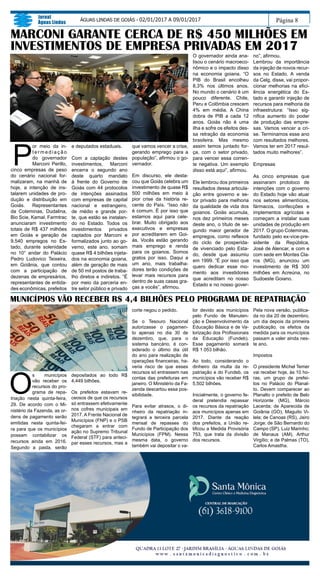 Página 8
Jornal
Águas Lindas
ÁGUAS LINDAS DE GOIÁS - 02/01/2017 A 09/01/2017
P
or meio da in-
t e r m e d i a ç ã o
do governador
Marconi Perillo,
cinco empresas de peso
do cenário nacional for-
malizaram, na manhã de
hoje, a intenção de ins-
talarem unidades de pro-
dução e distribuição em
Goiás. Representantes
da Coteminas, Dudalina,
Bio Scie, Kamal, Farmtrac
anunciaram investimento
totais de R$ 437 milhões
em Goiás e geração de
9.540 empregos no Es-
tado, durante solenidade
no 10° andar do Palácio
Pedro Ludovico Teixeira,
em Goiânia, que contou
com a participação de
dezenas de empresários,
representantes de entida-
des econômicas, prefeitos
e deputados estaduais.
Com a captação destes
investimentos, Marconi
encerra o segundo ano
deste quarto mandato
à frente do Governo de
Goiás com 44 protocolos
de intenções assinados
com empresas de capital
nacional e estrangeiro,
de médio e grande por-
te, que estão se instalan-
do no Estado. Todos os
investimentos privados
captados por Marconi e
formalizados junto ao go-
verno, este ano, somam
quase R$ 4 bilhões injeta-
dos na economia goiana,
além de geração de mais
de 50 mil postos de traba-
lho diretos e indiretos. “É
por meio da parceria en-
tre setor público e privado
MARCONI GARANTE CERCA DE R$ 450 MILHÕES EM
INVESTIMENTOS DE EMPRESA PRIVADAS EM 2017
que vamos vencer a crise,
gerando emprego para a
população”, afirmou o go-
vernador.
Em discurso, ele desta-
cou que Goiás celebra um
investimento de quase R$
500 milhões em meio à
pior crise da história re-
cente do País. “Isso não
é comum. É por isso que
estamos aqui para cele-
brar. Muito obrigado aos
executivos e empresas
por acreditarem em Goi-
ás. Vocês estão gerando
mais emprego e renda
para os goianos. Somos
gratos por isso. Daqui a
um ano, mais trabalha-
dores terão condições de
levar mais recursos para
dentro de suas casas gra-
ças a vocês”, afirmou.
MUNICÍPIOS VÃO RECEBER R$ 4,4 BILHÕES PELO PROGRAMA DE REPATRIAÇÃO
O
s municípios
vão receber os
recursos do pro-
grama de repa-
triação nesta quinta-feira,
29. De acordo com o Mi-
nistério da Fazenda, as or-
dens de pagamento serão
emitidas nesta quinta-fei-
ra para que os municípios
possam contabilizar os
recursos ainda em 2016.
Segundo a pasta, serão
depositados ao todo R$
4,449 bilhões.
Os prefeitos estavam re-
ceosos de que os recursos
só entrassem efetivamente
nos cofres municipais em
2017. A Frente Nacional de
Municípios (FNP) e o PSB
chegaram a entrar com
ação no Supremo Tribunal
Federal (STF) para anteci-
par esses recursos, mas a
O governador ainda ana-
lisou o cenário macroeco-
nômico e o impacto disso
na economia goiana. “O
PIB do Brasil encolheu
8,3% nos últimos anos.
No mundo o cenário é um
pouco diferente. Chile,
Peru e Colômbia crescem
4% em média. A China
dobra de PIB a cada 12
anos. Goiás não é uma
ilha e sofre os efeitos des-
sa retração da economia
brasileira. Mas mesmo
assim temos juntado for-
ça, com o setor privado,
para vencer essa corren-
te negativa. Um exemplo
disso está aqui”, afirmou.
Ele lembrou dos primeiros
resultados dessa articula-
ção entre governo e se-
tor privado para melhoria
da qualidade de vida dos
goianos. Goiás acumula,
nos dez primeiros meses
deste ano, o título de se-
gundo maior gerador de
empregos, como reflexos
do ciclo de prosperida-
de vivenciado pelo Esta-
do, desde que assumiu
em 1999. “É por isso que
quero dedicar esse mo-
mento aos investidores
que acreditam no nosso
Estado e no nosso gover-
no”, afirmou.
Lembrou da importância
da injeção de novos recur-
sos no Estado. A venda
da Celg, disse, vai propor-
cionar melhorias na efici-
ência energética do Es-
tado e garantir injeção de
recursos para melhoria da
infraestrutura: “Isso sig-
nifica aumento do poder
de produção das empre-
sas. Vamos vencer a cri-
se. Terminamos esse ano
com resultados melhores.
Vamos ter em 2017 resul-
tados muito melhores”.
Empresas
As cinco empresas que
assinaram protoloco de
intenções com o governo
do Estado hoje vão atuar
nos setores alimentícios,
fármacos, confecções e
implementos agrícolas e
começam a instalar suas
unidades de produção em
2017. O grupo Coteminas,
fundado pelo ex-vice-pre-
sidente da República,
José de Alencar, e com e
com sede em Montes Cla-
ros (MG), anunciou um
investimento de R$ 300
milhões em Acreúna, no
Sudoeste Goiano.
corte negou o pedido.
Se o Tesouro Nacional
autorizasse o pagamen-
to apenas no dia 30 de
dezembro, que, para o
sistema bancário, é con-
siderado o último dia útil
do ano para realização de
operações financeiras, ha-
veria risco de que esses
recursos só entrassem nas
contas das prefeituras em
janeiro. O Ministério da Fa-
zenda descartou essa pos-
sibilidade.
Para evitar atrasos, o di-
nheiro da repatriação in-
tegrará a terceira parcela
mensal de repasses do
Fundo de Participação dos
Municípios (FPM). Nessa
mesma data, o governo
também vai depositar o va-
lor devido aos municípios
pelo Fundo de Manuten-
ção e Desenvolvimento da
Educação Básica e de Va-
lorização dos Profissionais
da Educação (Fundeb).
Esse pagamento somará
R$ 1 053 bilhão.
Ao todo, considerando o
dinheiro da multa da re-
patriação e do Fundeb, os
municípios vão receber R$
5,502 bilhões.
Inicialmente, o governo fe-
deral pretendia repassar
os recursos da repatriação
aos municípios apenas em
2017. Diante da reação
dos prefeitos, a União re-
tificou a Medida Provisória
753, que trata da divisão
dos recursos.
Pela nova versão, publica-
da no dia 20 de dezembro,
um dia depois da primeira
publicação, os efeitos da
medida para os municípios
passam a valer ainda nes-
te ano.
Impostos
O presidente Michel Temer
vai receber hoje, às 10 ho-
ras, um grupo de prefei-
tos no Palácio do Planal-
to. Devem comparecer ao
Planalto o prefeito de Belo
Horizonte (MG), Márcio
Lacerda; de Aparecida de
Goiânia (GO), Maguito Vi-
lela; de Canoas (RS), Jairo
Jorge; de São Bernardo do
Campo (SP), Luiz Marinho;
de Manaus (AM), Arthur
Virgílio; e de Palmas (TO),
Carlos Amastha.
 