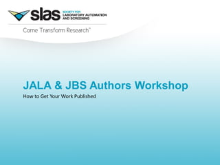 JALA & JBS Authors Workshop
How to Get Your Work Published
 