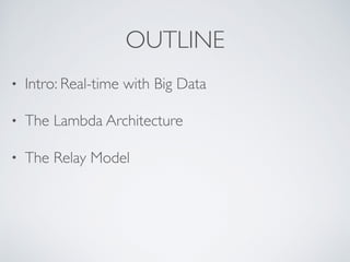 OUTLINE
• Intro: Real-time with Big Data
• The Lambda Architecture
• The Relay Model
 