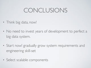 CONCLUSIONS
• Think big data, now!
• No need to invest years of development to perfect a
big data system.
• Start now! gradually grow system requirements and
engineering skill-set
• Select scalable components
 