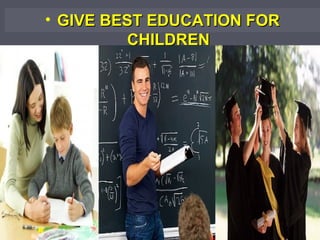 • GIVE BEST EDUCATION FOR
CHILDREN

 
