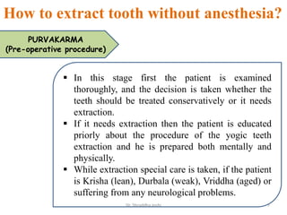 How to extract tooth without anesthesia?
PURVAKARMA
(Pre-operative procedure)
 In this stage first the patient is examine...