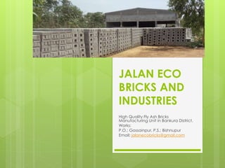 JALAN ECO
BRICKS AND
INDUSTRIES
High Quality Fly Ash Bricks
Manufacturing Unit in Bankura District.
Works:
P.O.: Gossainpur, P.S.: Bishnupur
Email: jalanecobricks@gmail.com
 