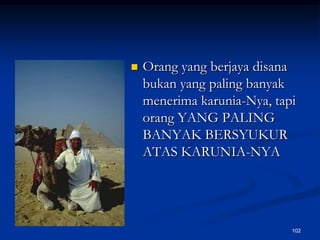 Orang yang berjaya disana bukan yang paling banyak menerima karunia-Nya, tapi orang YANG PALING BANYAK BERSYUKUR ATAS KARUNIA-NYA102