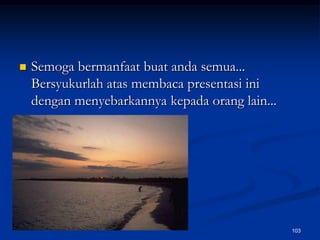 Semoga bermanfaat buat anda semua... Bersyukurlah atas membaca presentasi ini dengan menyebarkannya kepada orang lain...103