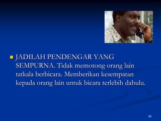 JADILAH PENDENGAR YANG SEMPURNA. Tidak memotong orang lain tatkala berbicara. Memberikan kesempatan kepada orang lain untuk bicara terlebih dahulu.28