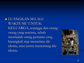 LUANGKAN SELALU WAKTUMU UNTUK KELUARGA, tetangga dan orang-orang yang tercinta, sebab merekalah orang pertama yang barangkali siap menerima ide-idemu, atau justru menentang ide-idemu.29