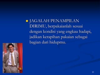 JAGALAH PENAMPILAN DIRIMU, berpakaianlah sesuai dengan kondisi yang engkau hadapi, jadikan kerapihan pakaian sebagai bagian dari hidupmu.31
