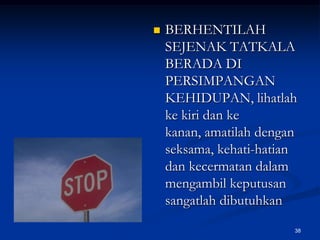 BERHENTILAH SEJENAK TATKALA BERADA DI PERSIMPANGAN KEHIDUPAN, lihatlah ke kiri dan ke kanan, amatilah dengan seksama, kehati-hatian dan kecermatan dalam mengambil keputusan sangatlah dibutuhkan 38