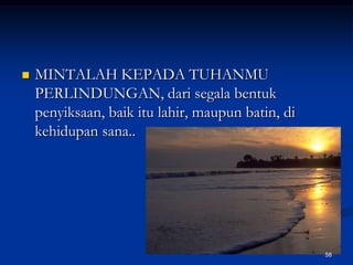 MINTALAH KEPADA TUHANMU PERLINDUNGAN, dari segala bentuk penyiksaan, baik itu lahir, maupun batin, di kehidupan sana..58