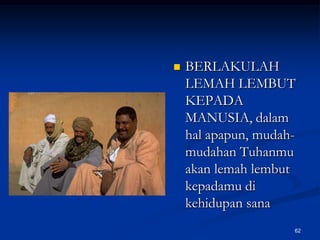 BERLAKULAH LEMAH LEMBUT KEPADA MANUSIA, dalam hal apapun, mudah-mudahan Tuhanmu akan lemah lembut kepadamu di kehidupan sana62