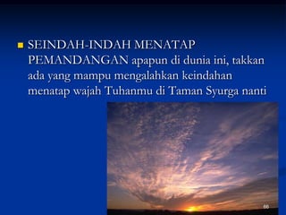 SEINDAH-INDAH MENATAP PEMANDANGAN apapun di dunia ini, takkan ada yang mampu mengalahkan keindahan menatap wajah Tuhanmu di Taman Syurga nanti66