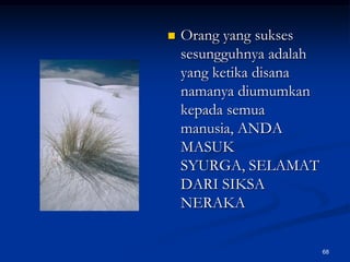 Orang yang sukses sesungguhnya adalah yang ketika disana namanya diumumkan kepada semua manusia, ANDA MASUK SYURGA, SELAMAT DARI SIKSA NERAKA68