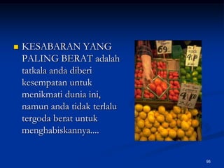 KESABARAN YANG PALING BERAT adalah tatkala anda diberi kesempatan untuk menikmati dunia ini, namun anda tidak terlalu tergoda berat untuk menghabiskannya....95