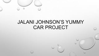 JALANI JOHNSON’S YUMMY
CAR PROJECT
 