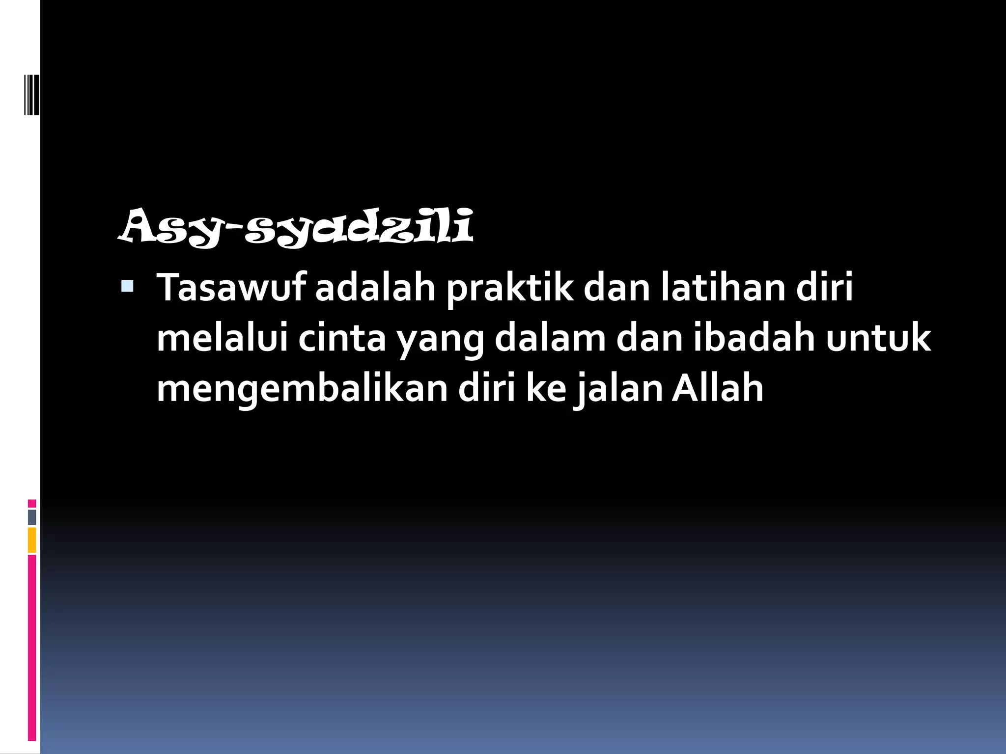 Asy-syadzili
 Tasawuf adalah praktik dan latihan diri
  melalui cinta yang dalam dan ibadah untuk
  mengembalikan diri ke jalan Allah
 