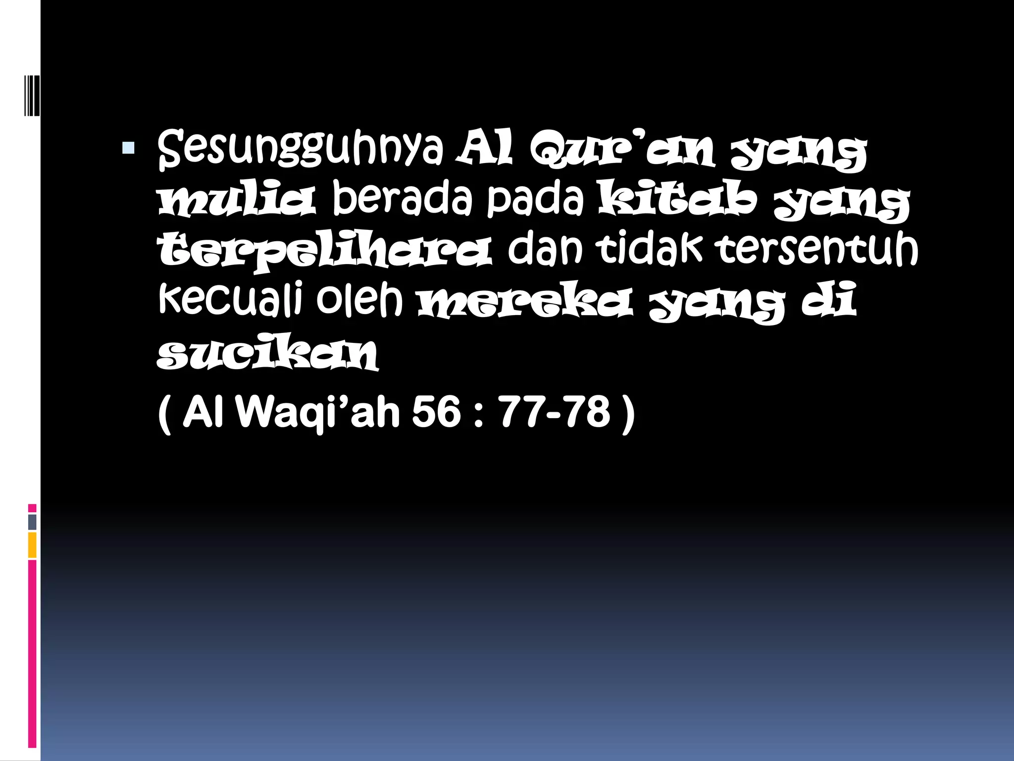  Sesungguhnya Al Qur’an yang
 mulia berada pada kitab yang
 terpelihara dan tidak tersentuh
 kecuali oleh mereka yang di
 sucikan
 ( Al Waqi’ah 56 : 77-78 )
 