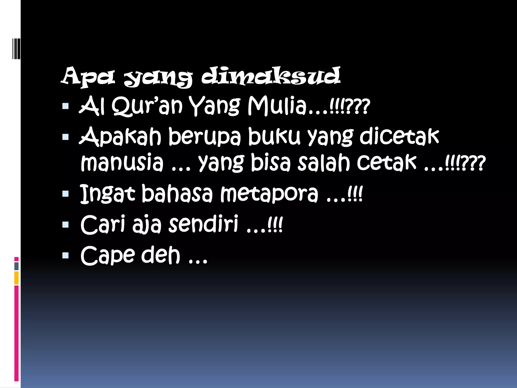 Apa yang dimaksud
 Al Qur’an Yang Mulia…!!!???
 Apakah berupa buku yang dicetak
  manusia … yang bisa salah cetak …!!!???
 Ingat bahasa metapora …!!!
 Cari aja sendiri …!!!
 Cape deh …
 