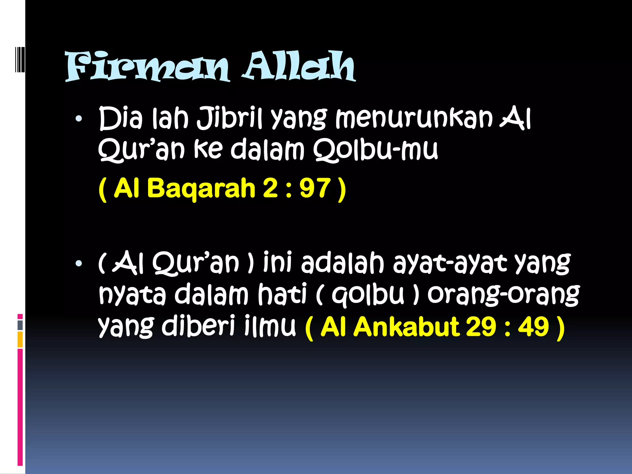 Firman Allah
• Dia lah Jibril yang menurunkan Al
 Qur’an ke dalam Qolbu-mu
 ( Al Baqarah 2 : 97 )

• ( Al Qur’an ) ini adalah ayat-ayat yang
 nyata dalam hati ( qolbu ) orang-orang
 yang diberi ilmu ( Al Ankabut 29 : 49 )
 