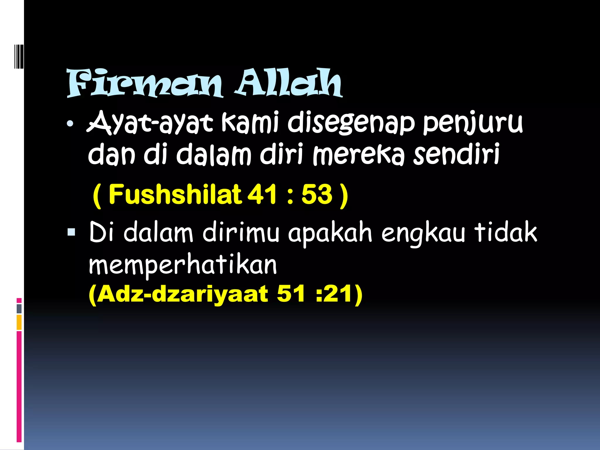 Firman Allah
• Ayat-ayat kami disegenap penjuru
  dan di dalam diri mereka sendiri
  ( Fushshilat 41 : 53 )
 Di dalam dirimu apakah engkau tidak
  memperhatikan
 (Adz-dzariyaat 51 :21)
 