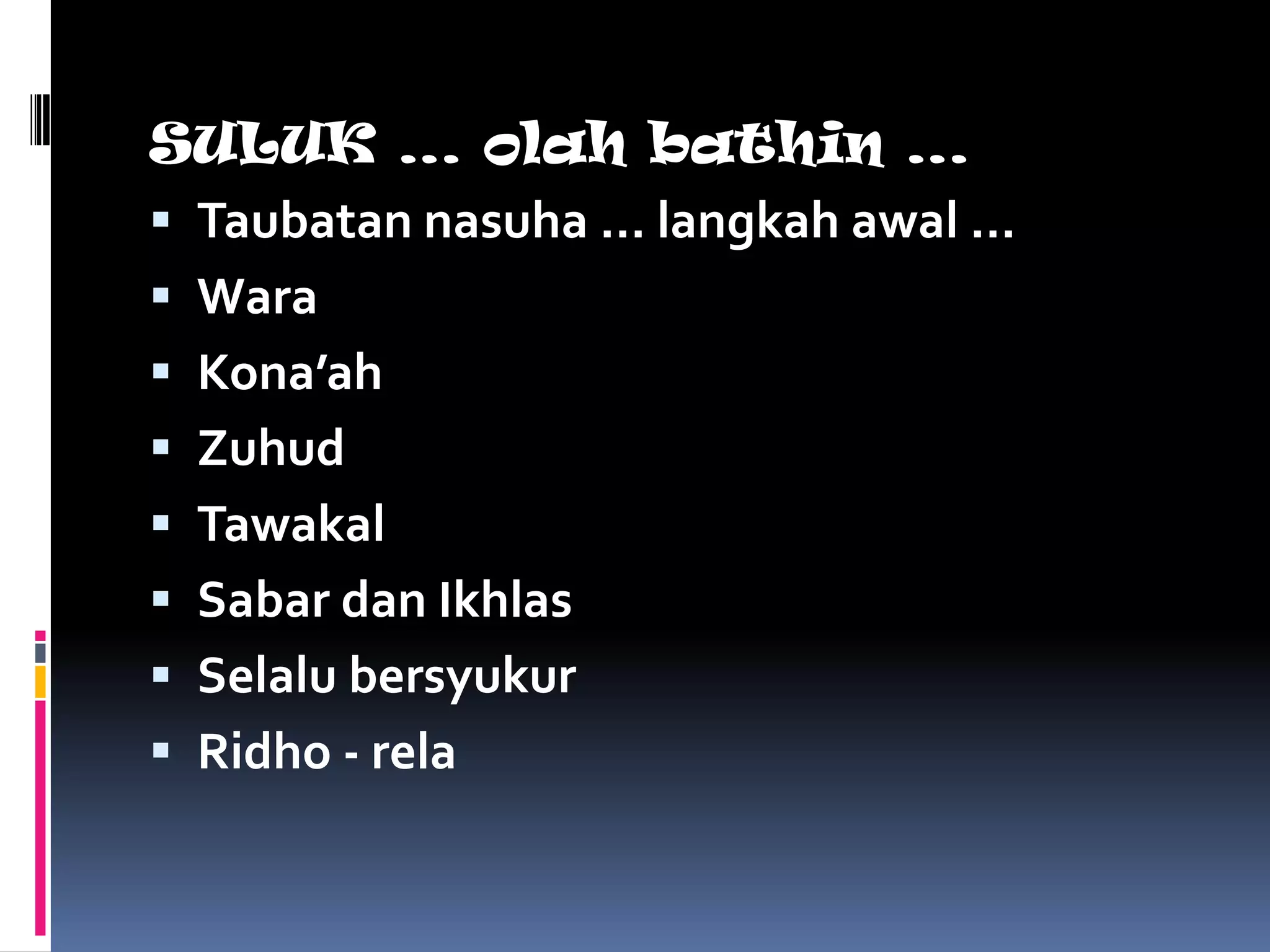 SULUK … olah bathin …
 Taubatan nasuha … langkah awal …
 Wara
 Kona’ah
 Zuhud
 Tawakal
 Sabar dan Ikhlas
 Selalu bersyukur
 Ridho - rela
 