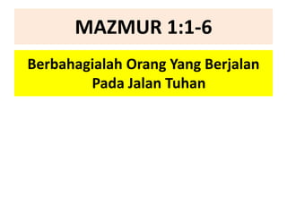MAZMUR 1:1-6
Berbahagialah Orang Yang Berjalan
Pada Jalan Tuhan
 