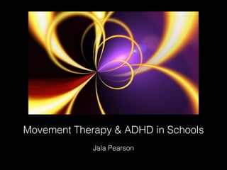 Movement Therapy & ADHD in Schools
Jala Pearson
 