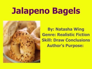 Jalapeno Bagels By: Natasha Wing Genre: Realistic Fiction Skill: Draw Conclusions Author’s Purpose:  