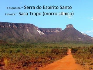 à esquerda - Serra do Espírito Santo
à direita - Saca Trapo (morro cônico)
 