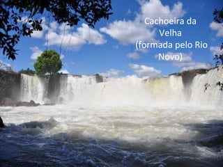 Cachoeira da
Velha
(formada pelo Rio
Novo)
 