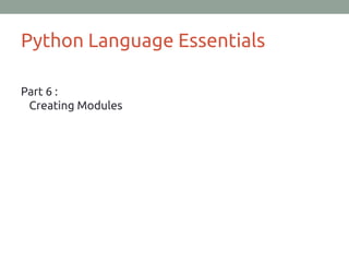 Python Language Essentials
Part 6 :
Creating Modules
 