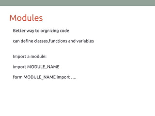 Modules
Better way to orgnizing code
can define classes,functions and variables
Import a module:
import MODULE_NAME
form MODULE_NAME import ….
 