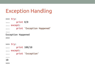 Exception Handling
>>> try:
... print 0/0
... except:
... print 'Exception Happened'
...
Exception Happened
>>>
>>> try:
... print 100/10
... except:
... print 'Exception'
...
10
>>>
 