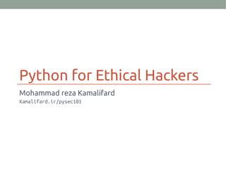 Python for Ethical Hackers
Mohammad reza Kamalifard
Kamalifard.ir/pysec101
 