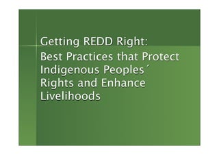 Getting REDD Right:
Best Practices that Protect
Indigenous Peoples´
Rights and Enhance
Livelihoods
 