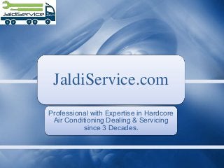 JaldiService.com
Professional with Expertise in Hardcore
Air Conditioning Dealing & Servicing
since 3 Decades.
 