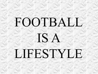 FOOTBALL IS A LIFESTYLE 
