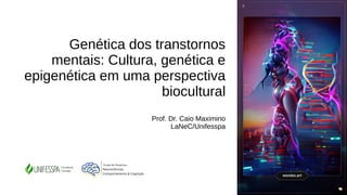 Genética dos transtornos
mentais: Cultura, genética e
epigenética em uma perspectiva
biocultural
Prof. Dr. Caio Maximino
LaNeC/Unifesspa
 