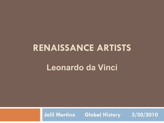 RENAISSANCE ARTISTS Jalil Martino  Global History  3/30/2010 Leonardo da Vinci 