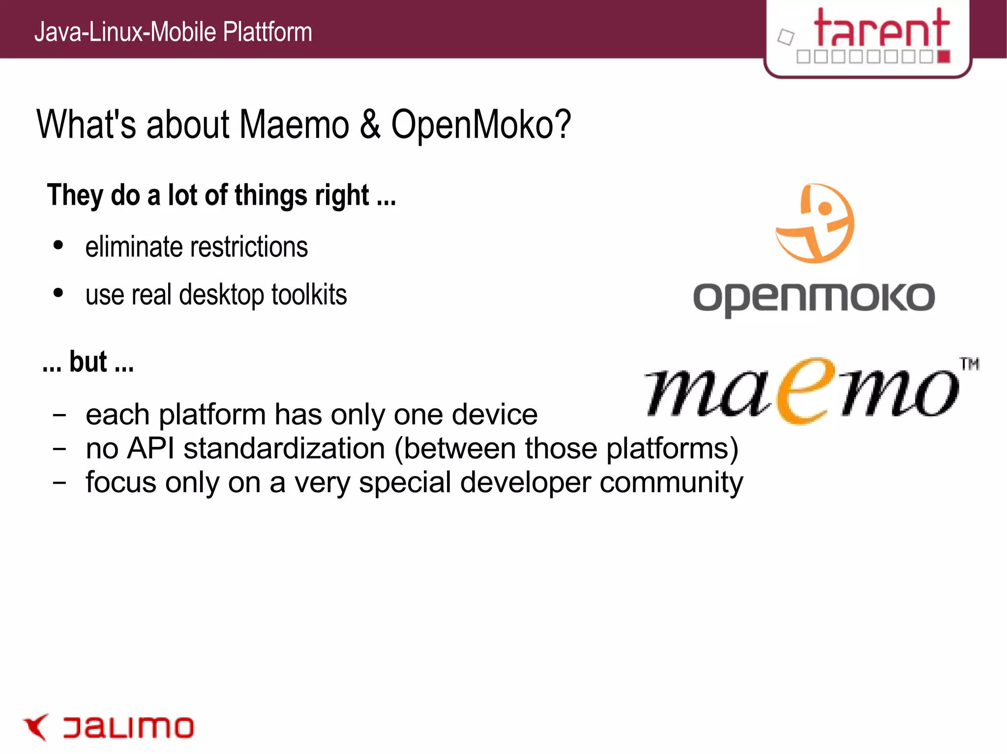 What's about Maemo & OpenMoko? They do a lot of things right ... eliminate restrictions use real desktop toolkits each platform has only one device no API standardization (between those platforms) focus only on a very special developer community ... but ... 