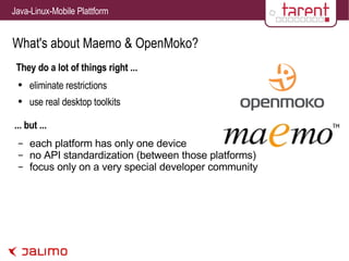 What's about Maemo & OpenMoko? They do a lot of things right ... eliminate restrictions use real desktop toolkits each platform has only one device no API standardization (between those platforms) focus only on a very special developer community ... but ... 