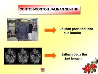 CONTOH-CONTOH JALINAN SENTUH 
Jalinan pada tenunan 
pua kumbu 
Jalinan pada ibu 
jari tangan 
 