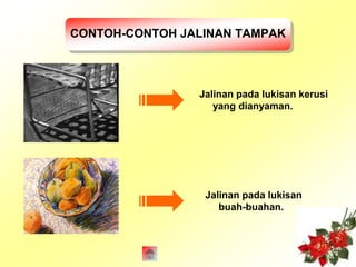 CONTOH-CONTOH JALINAN TAMPAK 
Jalinan pada lukisan kerusi 
yang dianyaman. 
Jalinan pada lukisan 
buah-buahan. 
 