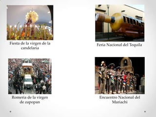 Fiesta de la virgen de la candelariaFeria Nacional del TequilaEncuentro Nacional del MariachiRomeria de la virgen de zapopan