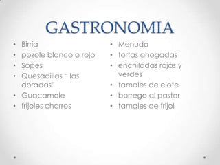 GASTRONOMIABirriapozole blanco o rojoSopesQuesadillas “ las doradas”Guacamolefrijoles charrosMenudotortas ahogadasenchiladas rojas y verdestamales de eloteborrego al pastor tamales de frijol 