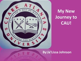 My New
        Journey to
          CAU!




By:Ja’Lissa Johnson
 