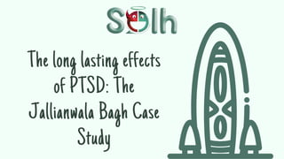 The long lasting effects
of PTSD: The
Jallianwala Bagh Case
Study
 