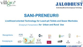 Complying to:
Recognitions:
SANI-PRENEUR®
Livelihood oriented Technology for Leach-pit Toilets and Sewer Manholes
(Emptying & Transportation) for Urban and Rural Use
 